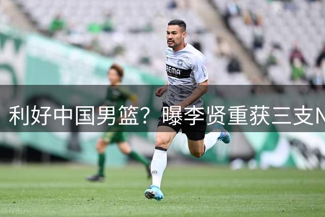 利好中国男篮？曝李贤重获三支NBA球队E10合同 能否拿双向成关键
