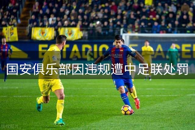 国安俱乐部因违规遭中足联处罚