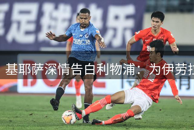 基耶萨深情告白利物浦：为伊劳拉拼尽全力 誓要赢得主力位置
