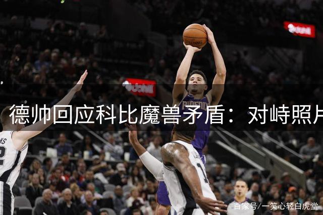 德帅回应科比魔兽矛盾：对峙照片只是一场玩笑 事情没传言那么糟糕