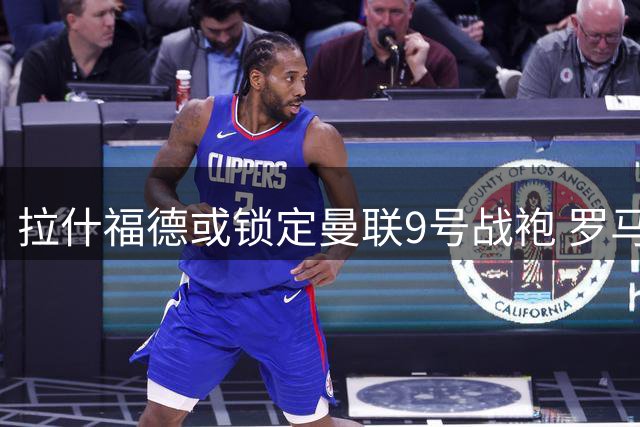 拉什福德或锁定曼联9号战袍 罗马诺撤回14号传闻