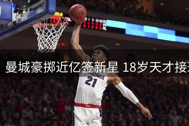曼城豪掷近亿签新星 18岁天才接班罗德里引热议