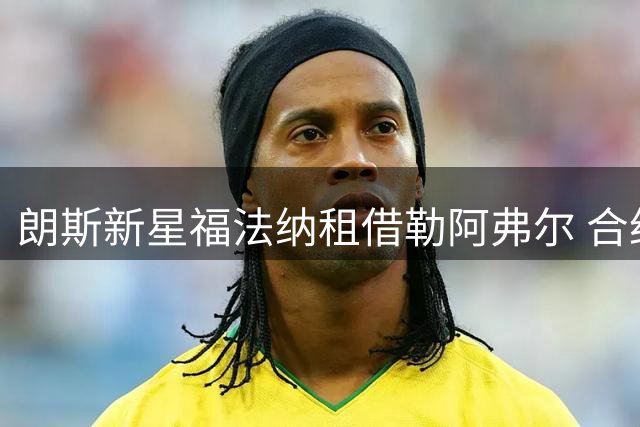 朗斯新星福法纳租借勒阿弗尔 合约不含强制买断
