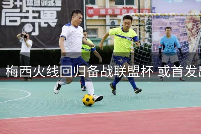梅西火线回归备战联盟杯 或首发出战圣路易斯关键战