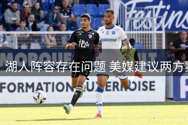 湖人阵容存在问题 美媒建议两方案补强内线深度