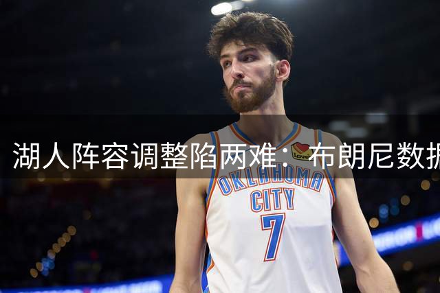 湖人阵容调整陷两难：布朗尼数据亮眼或逆袭留队