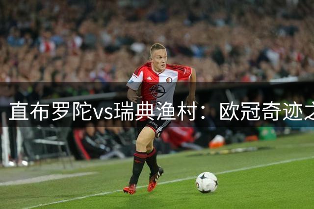 直布罗陀vs瑞典渔村：欧冠奇迹之战即将上演