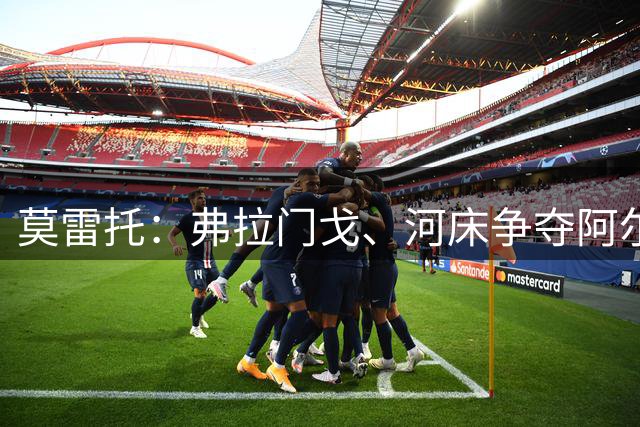 莫雷托：弗拉门戈、河床争夺阿尔马达，球员倾向于回阿根廷踢球