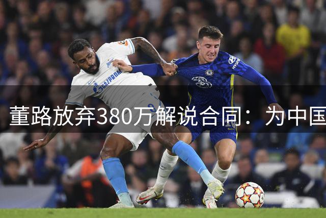 董路放弃380万解说合同：为中国足球未来而战
