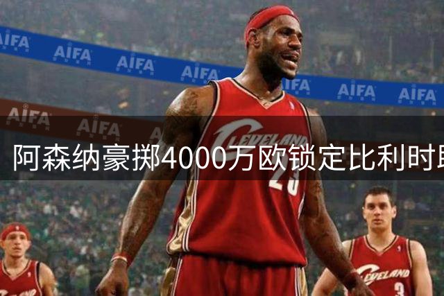 阿森纳豪掷4000万欧锁定比利时助攻王 阿尔特塔钦点新17号战将