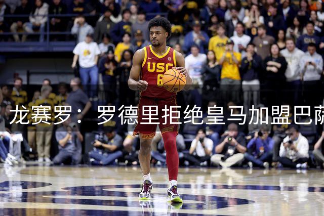 龙赛罗：罗德里拒绝皇马加盟巴萨，将来会后悔
