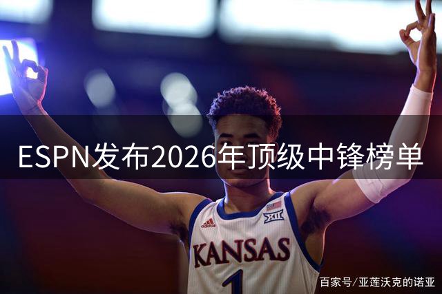 ESPN发布2026年顶级中锋榜单